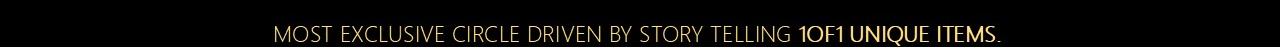 Most exclusive circle driven by story telling 1of1 unique items.